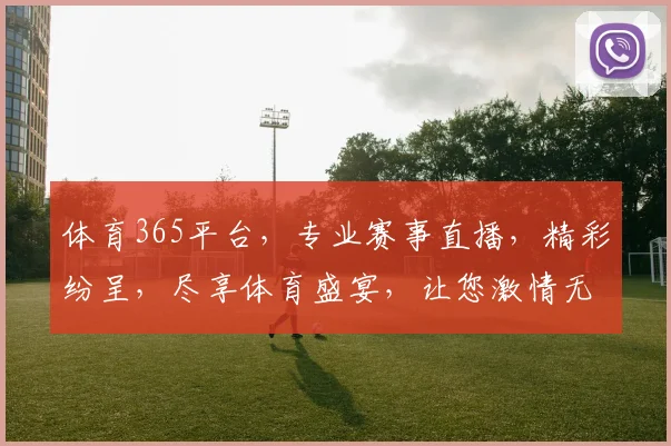 体育365平台，专业赛事直播，精彩纷呈，尽享体育盛宴，让您激情无限，体验非凡