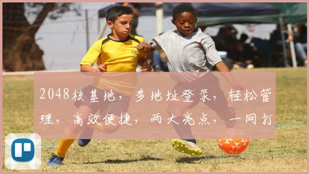2048核基地，多地址登录，轻松管理，高效便捷，两大亮点，一网打尽