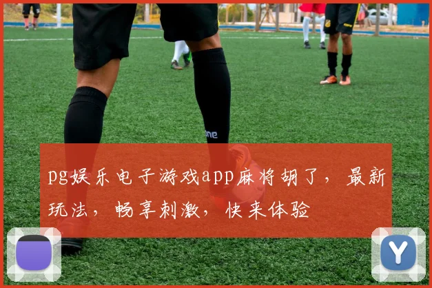 pg娱乐电子游戏app麻将胡了，最新玩法，畅享刺激，快来体验