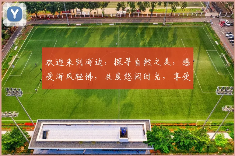 欢迎来到海边，探寻自然之美，感受海风轻拂，共度悠闲时光，享受美好假期