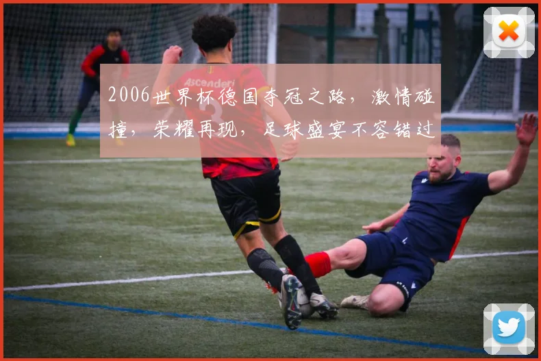 2006世界杯德国夺冠之路，激情碰撞，荣耀再现，足球盛宴不容错过，一触即发