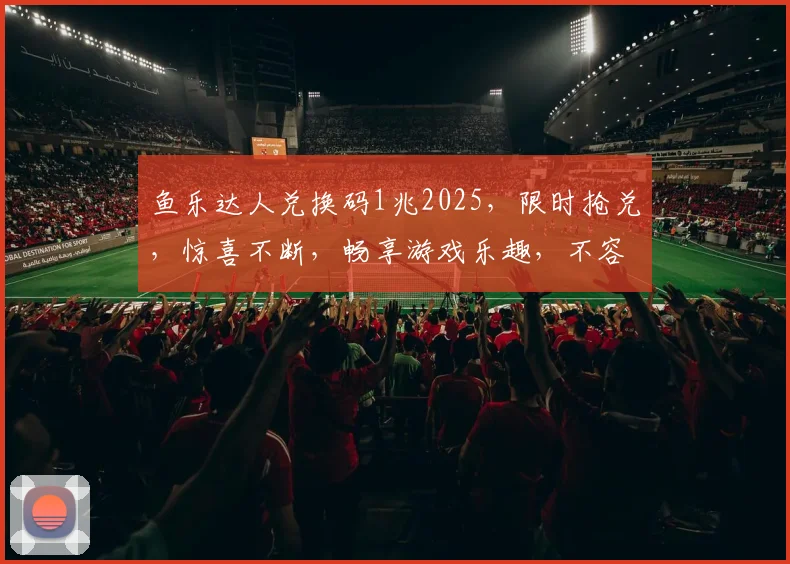 鱼乐达人兑换码1兆2025，限时抢兑，惊喜不断，畅享游戏乐趣，不容错过