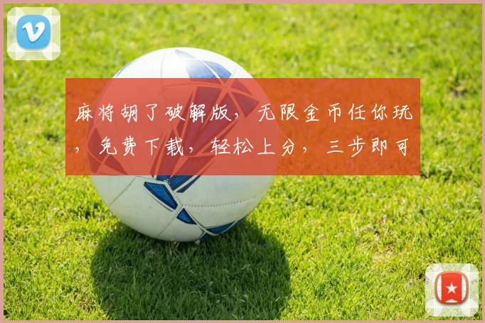 麻将胡了破解版，无限金币任你玩，免费下载，轻松上分，三步即可体验