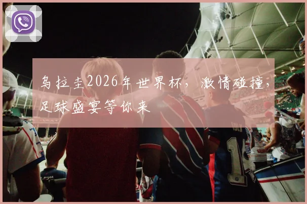 乌拉圭2026年世界杯，激情碰撞，足球盛宴等你来