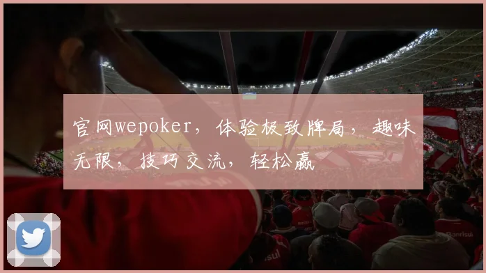 官网wepoker，体验极致牌局，趣味无限，技巧交流，轻松赢