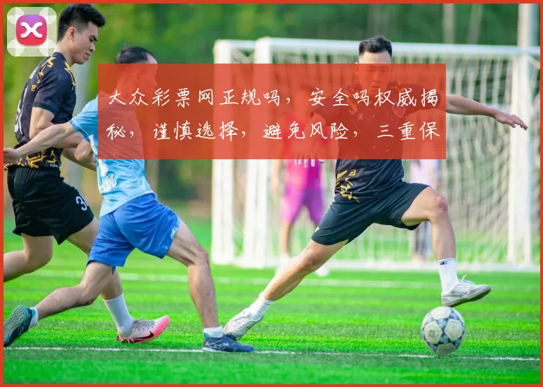 大众彩票网正规吗，安全吗权威揭秘，谨慎选择，避免风险，三重保障